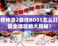 校園修神錄2最終BOSS怎么打？制霸全場(chǎng)攻略大揭秘！