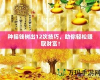 種搖錢樹出12次技巧，助你輕松賺取財富！