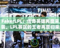 FakerLPL：傳奇英雄再度來襲，LPL賽區(qū)的王者再度歸來