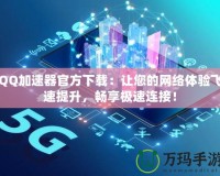 QQ加速器官方下載：讓您的網(wǎng)絡體驗飛速提升，暢享極速連接！