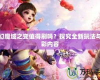 夢(mèng)幻魔域之變值得刷嗎？探究全新玩法與精彩內(nèi)容