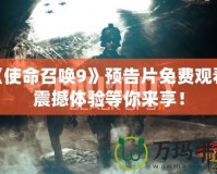 《使命召喚9》預(yù)告片免費觀看，震撼體驗等你來享！