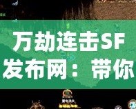 萬劫連擊SF發(fā)布網：帶你體驗前所未有的熱血傳奇