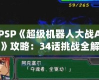 PSP《超級機(jī)器人大戰(zhàn)A》攻略：34話挑戰(zhàn)全解！掌握必勝策略！