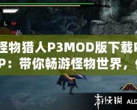 怪物獵人P3MOD版下載PSP：帶你暢游怪物世界，體驗(yàn)最極致的狩獵冒險(xiǎn)！