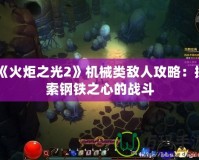 《火炬之光2》機械類敵人攻略：探索鋼鐵之心的戰(zhàn)斗