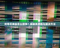 傳奇花屏是怎么回事？揭秘其原因與解決方法