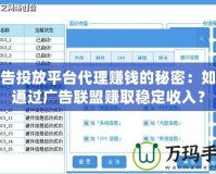 廣告投放平臺代理賺錢的秘密：如何通過廣告聯(lián)盟賺取穩(wěn)定收入？