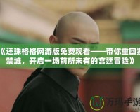 《還珠格格網(wǎng)游版免費(fèi)觀看——帶你重回紫禁城，開啟一場(chǎng)前所未有的宮廷冒險(xiǎn)》