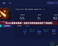 Dota2更新沒(méi)速度？這些方法幫你輕松提升下載速度！