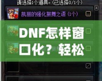 DNF怎樣窗口化？輕松設(shè)置，暢享多任務(wù)游戲體驗(yàn)！