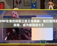 《DNF女鬼劍韓服三覺立繪揭秘：她們?nèi)绾瓮黄茦O限，成為最強(qiáng)戰(zhàn)士》