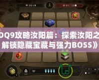 《DQ9攻略汝陽篇：探索汝陽之地，解鎖隱藏寶藏與強(qiáng)力BOSS》