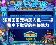 洛克王國(guó)寵物美人魚(yú)——探秘水下世界的神秘魅力