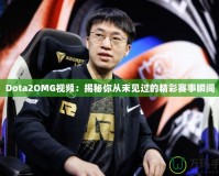 Dota2OMG視頻：揭秘你從未見過的精彩賽事瞬間