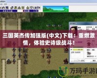 三國英杰傳加強版(中文)下載：重燃激情，體驗史詩級戰(zhàn)斗！