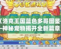 《洛克王國藍色多哥圖鑒——神秘寵物揭開全新篇章》