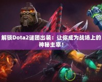 解鎖Dota2謎團(tuán)出裝：讓你成為戰(zhàn)場(chǎng)上的神秘主宰！