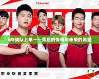 WE戰(zhàn)隊(duì)上單——背后的傳奇與未來(lái)的希望