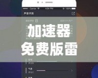 加速器免費(fèi)版雷霆：暢享極速網(wǎng)絡(luò)體驗(yàn)，提升上網(wǎng)體驗(yàn)的最佳選擇！
