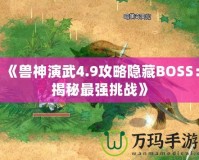 《獸神演武4.9攻略隱藏BOSS：揭秘最強挑戰(zhàn)》