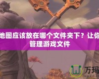 魔獸地圖應(yīng)該放在哪個文件夾下？讓你輕松管理游戲文件