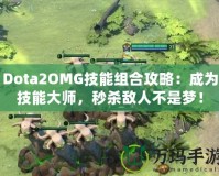 Dota2OMG技能組合攻略：成為技能大師，秒殺敵人不是夢(mèng)！