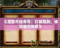 《魔獸開掛命令：打破規(guī)則，體驗(yàn)超凡快感》