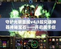 守護(hù)光明圣域v4.3超究極神器神秘寶石——開(kāi)啟屬于你的榮耀之路