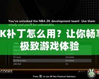 2K補丁怎么用？讓你暢享極致游戲體驗