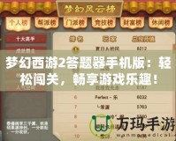 夢幻西游2答題器手機版：輕松闖關(guān)，暢享游戲樂趣！