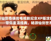 新仙劍奇?zhèn)b傳電視劇紀(jì)念XP版攻略——帶你重溫經(jīng)典，暢游仙劍世界