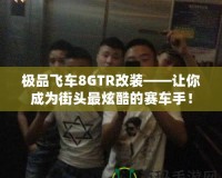 極品飛車8GTR改裝——讓你成為街頭最炫酷的賽車手！