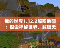 我的世界1.12.2解密地圖：探索神秘世界，解鎖無限可能