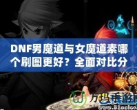 DNF男魔道與女魔道素哪個刷圖更好？全面對比分析！