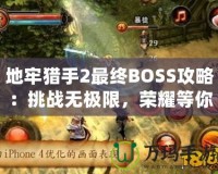 地牢獵手2最終BOSS攻略：挑戰(zhàn)無(wú)極限，榮耀等你來(lái)戰(zhàn)！