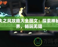 迷失之風(fēng)攻略大全圖文：探索神秘世界，暢玩無阻