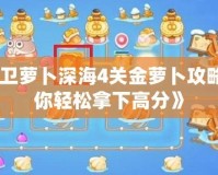 《保衛(wèi)蘿卜深海4關(guān)金蘿卜攻略，助你輕松拿下高分》