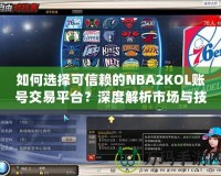 如何選擇可信賴的NBA2KOL賬號交易平臺？深度解析市場與技巧！