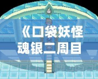 《口袋妖怪魂銀二周目攻略圖文：完美體驗(yàn)與挑戰(zhàn)并存》