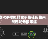 安卓PSP模擬器金手指使用指南：解鎖游戲無限樂趣