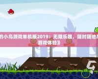 《憤怒的小鳥游戲單機版2019：無限樂趣，隨時隨地盡享經典游戲體驗》