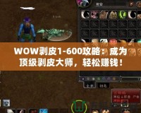 WOW剝皮1-600攻略：成為頂級剝皮大師，輕松賺錢！