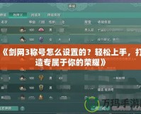 《劍網(wǎng)3稱號怎么設(shè)置的？輕松上手，打造專屬于你的榮耀》