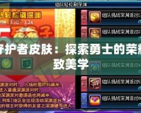 DNF守護(hù)者皮膚：探索勇士的榮耀與極致美學(xué)