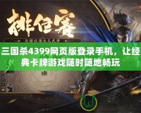 三國殺4399網(wǎng)頁版登錄手機，讓經(jīng)典卡牌游戲隨時隨地暢玩