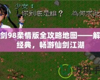 仙劍98柔情版全攻略地圖——解鎖經(jīng)典，暢游仙劍江湖