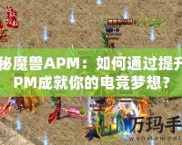 探秘魔獸APM：如何通過(guò)提升APM成就你的電競(jìng)夢(mèng)想？