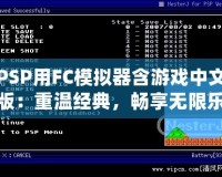 PSP用FC模擬器含游戲中文版：重溫經(jīng)典，暢享無限樂趣！