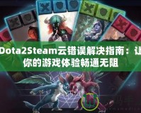 Dota2Steam云錯誤解決指南：讓你的游戲體驗暢通無阻